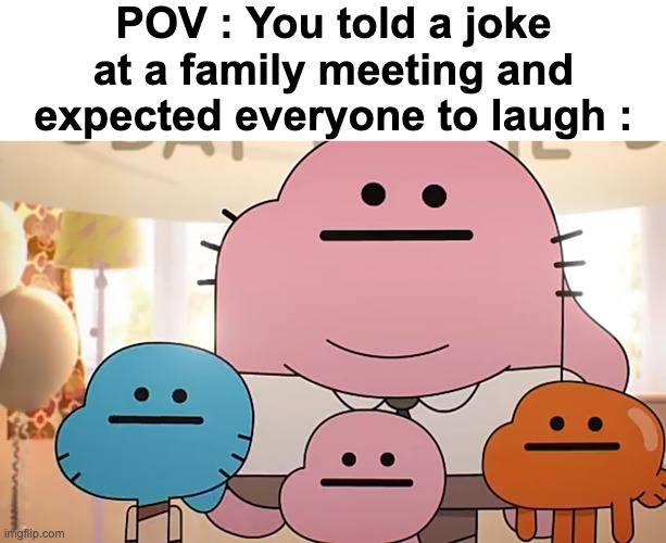 Straight faces | POV : You told a joke at a family meeting and expected everyone to laugh : | image tagged in straight faces | made w/ Imgflip meme maker