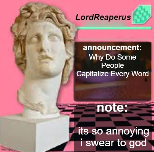 LordReaperus Floral Shoppe Template | Why Do Some People Capitalize Every Word; its so annoying i swear to god | image tagged in lordreaperus floral shoppe template | made w/ Imgflip meme maker
