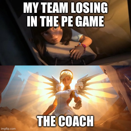 YES! I’M SAVED | MY TEAM LOSING IN THE PE GAME; THE COACH | image tagged in overwatch mercy meme | made w/ Imgflip meme maker