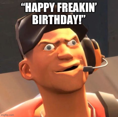 TF2 Scout | “HAPPY FREAKIN’ BIRTHDAY!” | image tagged in tf2 scout | made w/ Imgflip meme maker