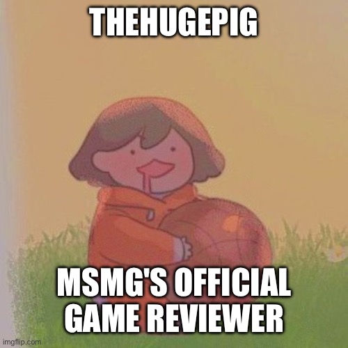 titles for MSMG users 1 | THEHUGEPIG; MSMG'S OFFICIAL GAME REVIEWER | image tagged in kel | made w/ Imgflip meme maker