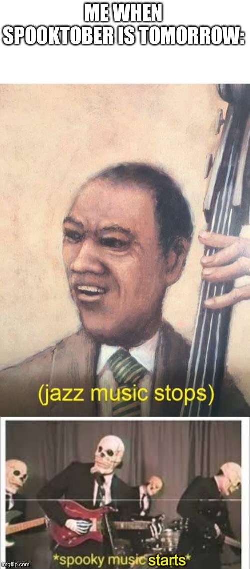 ME WHEN SPOOKTOBER IS TOMORROW: | image tagged in jazz music stops,spooky music starts,msmg,spooktober,memes | made w/ Imgflip meme maker