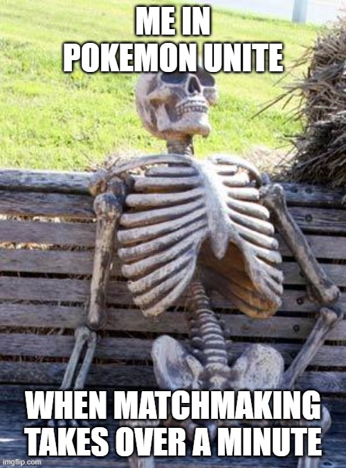 Waiting Skeleton Meme | ME IN POKEMON UNITE; WHEN MATCHMAKING TAKES OVER A MINUTE | image tagged in pokemon | made w/ Imgflip meme maker