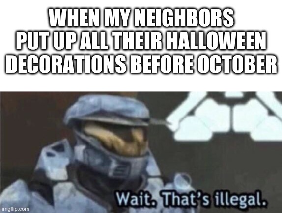 It ain’t even spooky month | WHEN MY NEIGHBORS PUT UP ALL THEIR HALLOWEEN DECORATIONS BEFORE OCTOBER | image tagged in wait that s illegal,spooky month,halloween,decorating | made w/ Imgflip meme maker