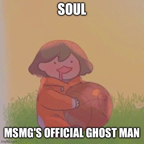 kel. | SOUL; MSMG'S OFFICIAL GHOST MAN | image tagged in kel | made w/ Imgflip meme maker