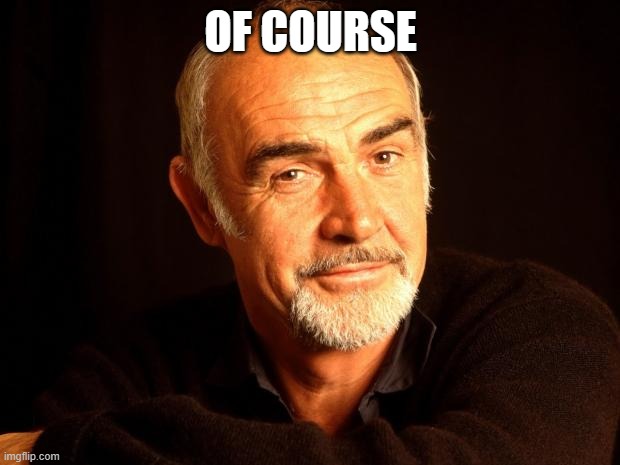 Sean Connery Of Coursh | OF COURSE | image tagged in sean connery of coursh | made w/ Imgflip meme maker