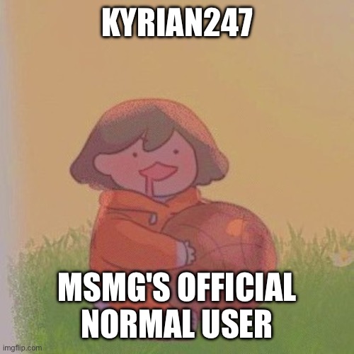 kel. | KYRIAN247; MSMG'S OFFICIAL NORMAL USER | image tagged in kel | made w/ Imgflip meme maker