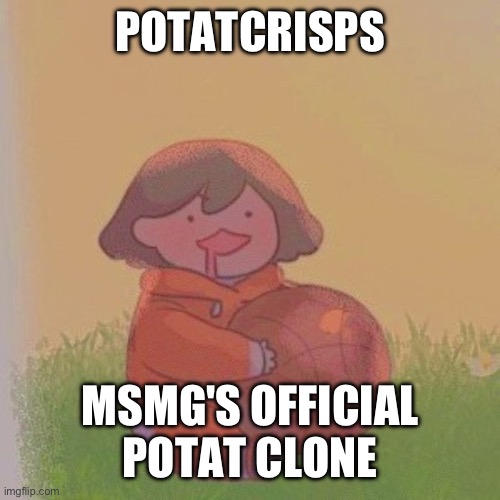 imma do a break yet, so comment if you want one later | POTATCRISPS; MSMG'S OFFICIAL POTAT CLONE | image tagged in kel | made w/ Imgflip meme maker