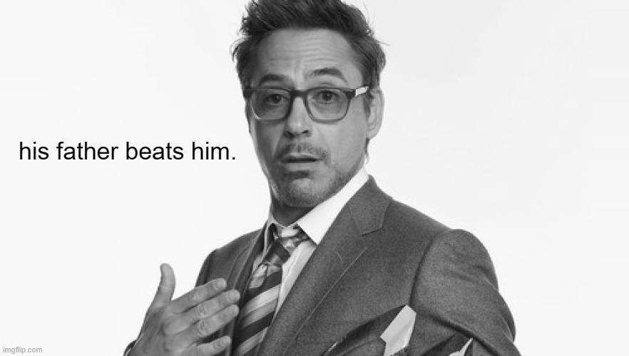 Robert Downey Jr's Comments | his father beats him. | image tagged in robert downey jr's comments | made w/ Imgflip meme maker