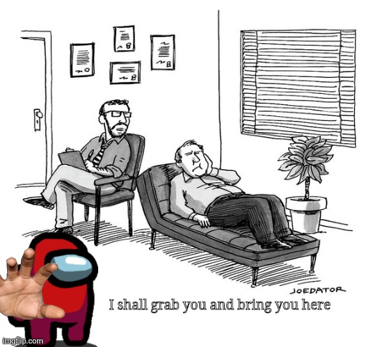 Therapy Couch | I shall grab you and bring you here | image tagged in therapy couch | made w/ Imgflip meme maker