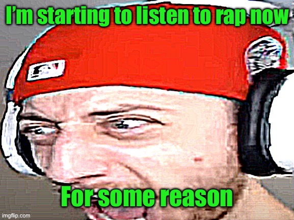Disgusted | I’m starting to listen to rap now; For some reason | image tagged in disgusted | made w/ Imgflip meme maker
