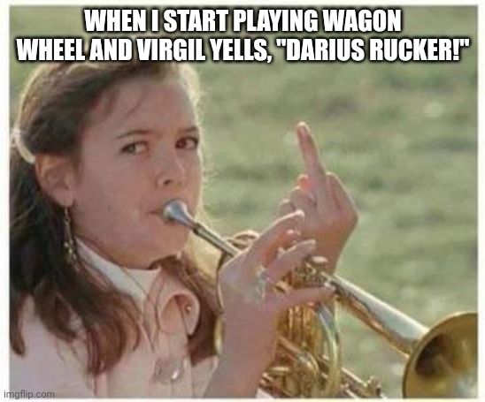 WHEN I START PLAYING WAGON WHEEL AND VIRGIL YELLS, "DARIUS RUCKER!" | made w/ Imgflip meme maker