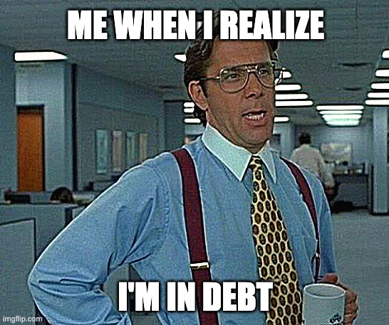 That Would Be Great | ME WHEN I REALIZE; I'M IN DEBT | image tagged in memes,that would be great | made w/ Imgflip meme maker
