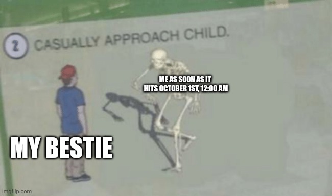 Spooky Month! | ME AS SOON AS IT 
HITS OCTOBER 1ST, 12:00 AM; MY BESTIE | image tagged in casually approach child,spooky month | made w/ Imgflip meme maker