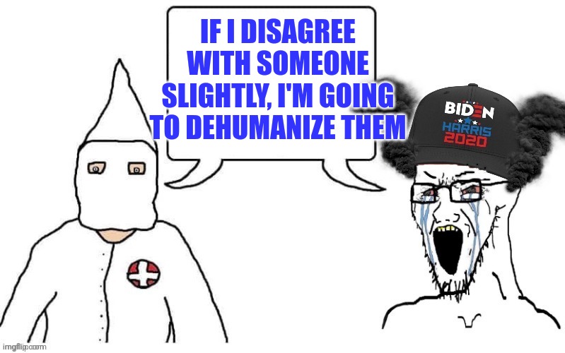 KKK and Democrat exactly the same | IF I DISAGREE WITH SOMEONE SLIGHTLY, I'M GOING TO DEHUMANIZE THEM | image tagged in kkk and democrat exactly the same | made w/ Imgflip meme maker