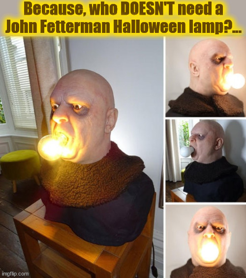 Fetterman Lamp | Because, who DOESN'T need a
John Fetterman Halloween lamp?... | image tagged in fetterman,fester,halloween,lamp,addams | made w/ Imgflip meme maker