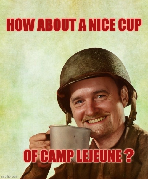 No arrests. Just dead people and lawyers getting richer. | HOW ABOUT A NICE CUP; OF CAMP LEJEUNE; ? | image tagged in military,government corruption,camp lejeune,murder,have a nice day | made w/ Imgflip meme maker