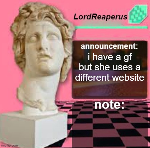 if you have a life outside of the internet youd get this joke | i have a gf but she uses a different website | image tagged in lordreaperus floral shoppe template | made w/ Imgflip meme maker