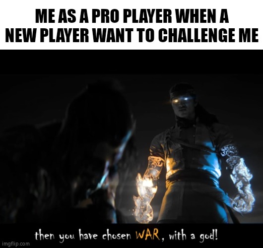 Unless luck, New Player no chance! | ME AS A PRO PLAYER WHEN A NEW PLAYER WANT TO CHALLENGE ME | image tagged in so you have chosen death | made w/ Imgflip meme maker