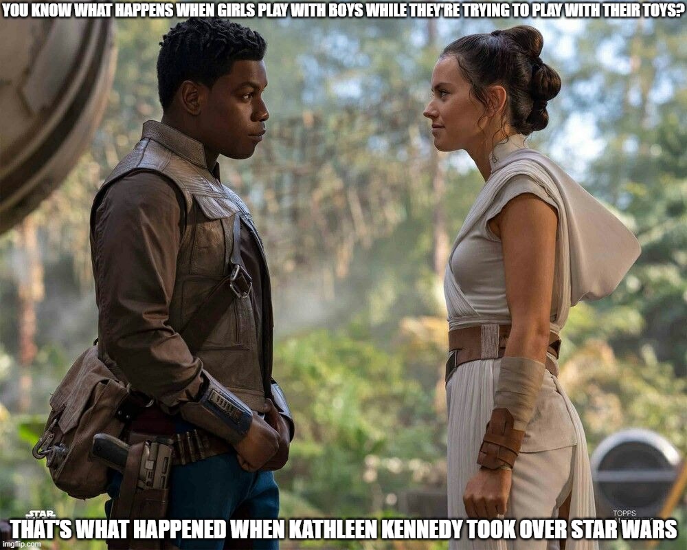 When Girls Play with Boys | YOU KNOW WHAT HAPPENS WHEN GIRLS PLAY WITH BOYS WHILE THEY'RE TRYING TO PLAY WITH THEIR TOYS? THAT'S WHAT HAPPENED WHEN KATHLEEN KENNEDY TOOK OVER STAR WARS | image tagged in finn and rey,this is ours,leave us alone | made w/ Imgflip meme maker