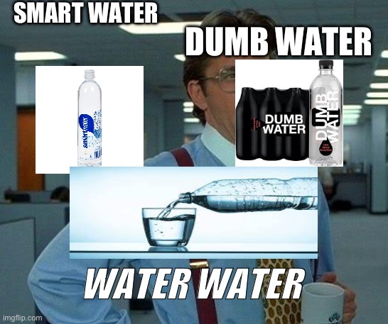 That Would Be Great | SMART WATER; DUMB WATER; WATER WATER | image tagged in memes,that would be great,underwater | made w/ Imgflip meme maker