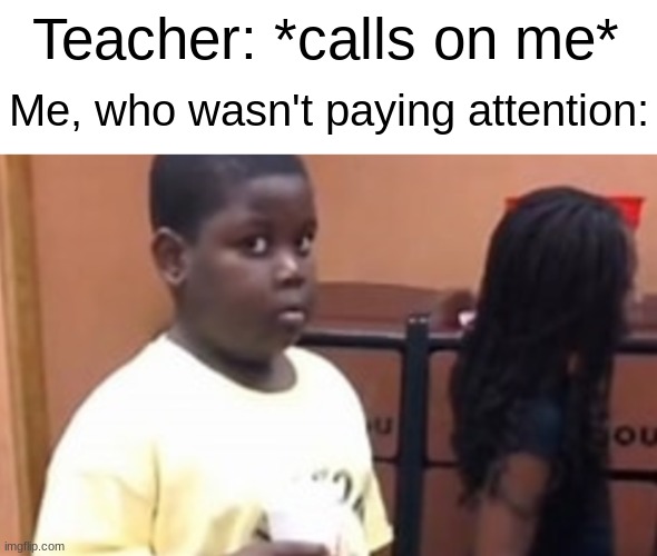 :P | Teacher: *calls on me*; Me, who wasn't paying attention: | made w/ Imgflip meme maker