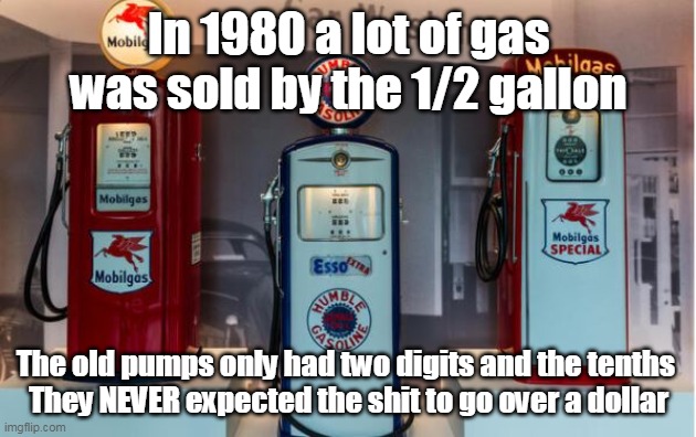 In 1980 a lot of gas was sold by the 1/2 gallon The old pumps only had two digits and the tenths 
They NEVER expected the shit to go over a  | made w/ Imgflip meme maker