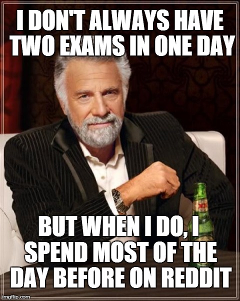 The Most Interesting Man In The World | I DON'T ALWAYS HAVE TWO EXAMS IN ONE DAY BUT WHEN I DO, I SPEND MOST OF THE DAY BEFORE ON REDDIT | image tagged in memes,the most interesting man in the world | made w/ Imgflip meme maker