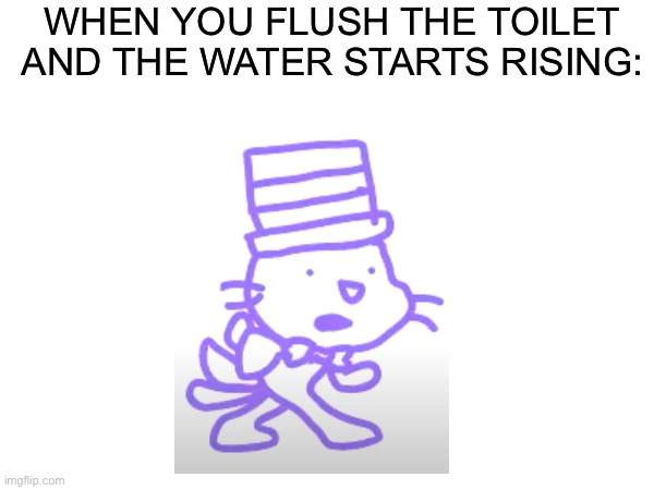 I Hate When This Happens | WHEN YOU FLUSH THE TOILET AND THE WATER STARTS RISING: | image tagged in fun,scratch | made w/ Imgflip meme maker