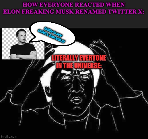 Like bruh | HOW EVERYONE REACTED WHEN ELON FREAKING MUSK RENAMED TWITTER X:; twitter is now called x. Deal with it! LITERALLY EVERYONE IN THE UNIVERSE: | image tagged in memes,jackie chan wtf | made w/ Imgflip meme maker