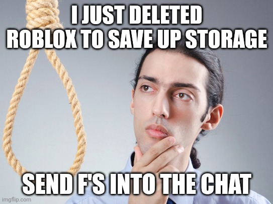 Life... is no longer Roblox. | I JUST DELETED ROBLOX TO SAVE UP STORAGE; SEND F'S INTO THE CHAT | image tagged in noose | made w/ Imgflip meme maker
