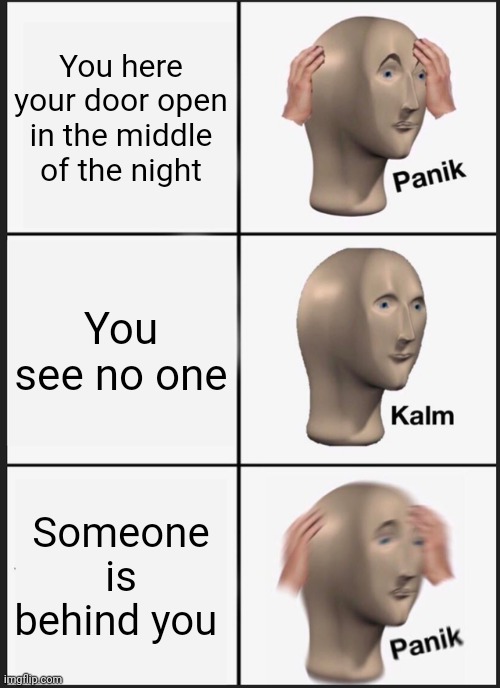 Panik Kalm Panik | You here your door open in the middle of the night; You see no one; Someone is behind you | image tagged in memes,panik kalm panik | made w/ Imgflip meme maker