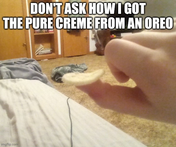 DON'T ASK HOW I GOT THE PURE CREME FROM AN OREO | made w/ Imgflip meme maker