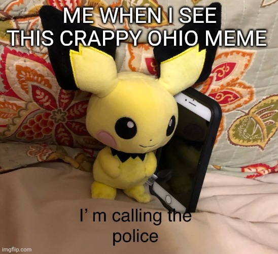 I’m calling the police | ME WHEN I SEE THIS CRAPPY OHIO MEME | image tagged in i m calling the police | made w/ Imgflip meme maker