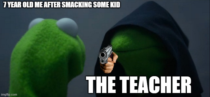 Every kids nightmare | 7 YEAR OLD ME AFTER SMACKING SOME KID; THE TEACHER | image tagged in memes,evil kermit | made w/ Imgflip meme maker