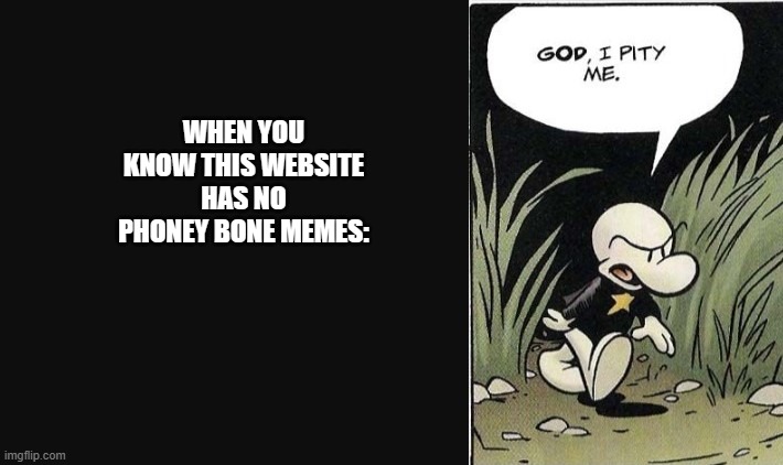 phoney bone: god i pity me | WHEN YOU KNOW THIS WEBSITE HAS NO PHONEY BONE MEMES: | image tagged in funny memes | made w/ Imgflip meme maker