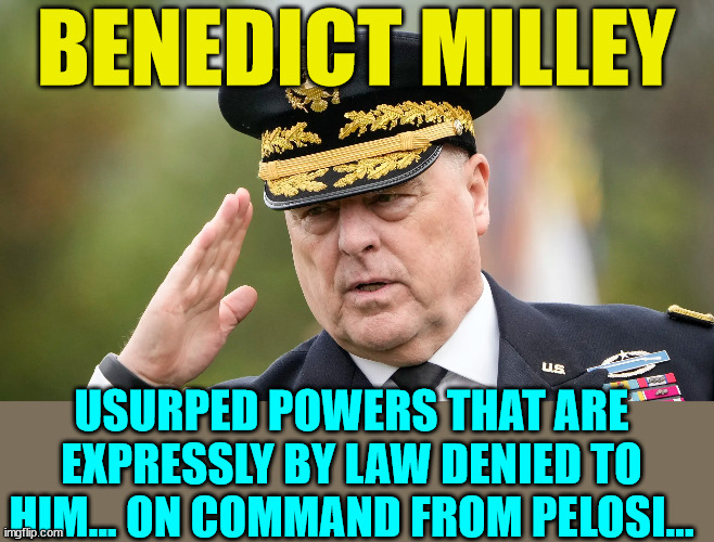 Traitor Milley...needs to be tried for treason... | BENEDICT MILLEY; USURPED POWERS THAT ARE EXPRESSLY BY LAW DENIED TO HIM... ON COMMAND FROM PELOSI... | image tagged in american,traitor | made w/ Imgflip meme maker