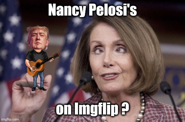 Nancy pelosi | Nancy Pelosi's on Imgflip ? | image tagged in nancy pelosi | made w/ Imgflip meme maker