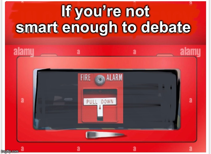 Progressives don’t want to debate | If you’re not smart enough to debate | image tagged in politics lol,fire alarm,memes,stupid people | made w/ Imgflip meme maker