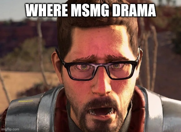 msmg USED to have more drama and was hella lot more interesting | WHERE MSMG DRAMA | image tagged in gordon freeman in breaking bad | made w/ Imgflip meme maker