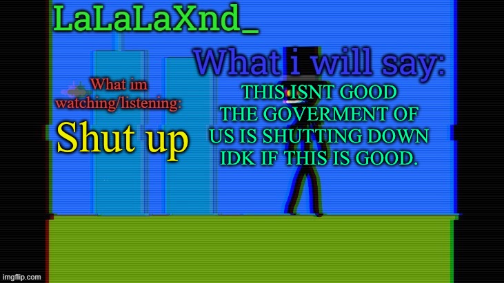 @.Shiver. I’m banned rn so GET IT URSELF | Shut up; THIS ISNT GOOD THE GOVERMENT OF US IS SHUTTING DOWN IDK IF THIS IS GOOD. | image tagged in updated lala temp | made w/ Imgflip meme maker