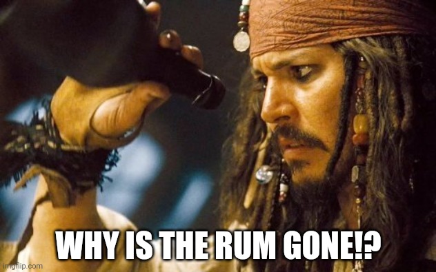 Jack Sparrow Rum Empty | WHY IS THE RUM GONE!? | image tagged in jack sparrow rum empty | made w/ Imgflip meme maker