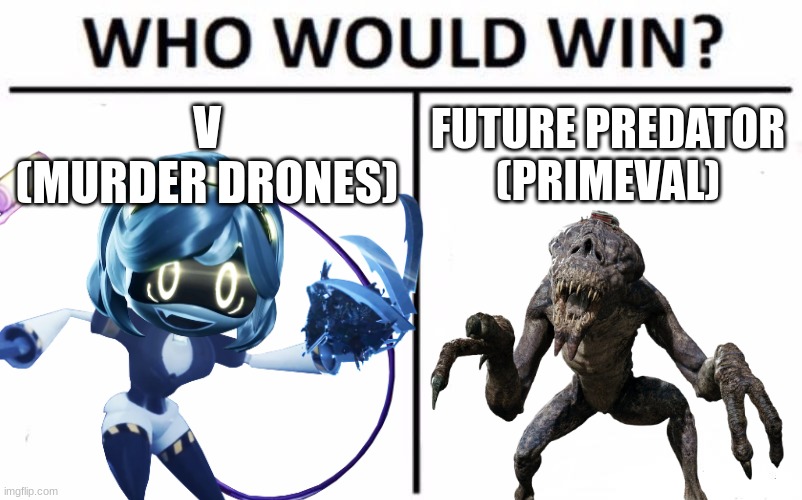 Who Would Win? | V
(MURDER DRONES); FUTURE PREDATOR (PRIMEVAL) | image tagged in memes,who would win | made w/ Imgflip meme maker