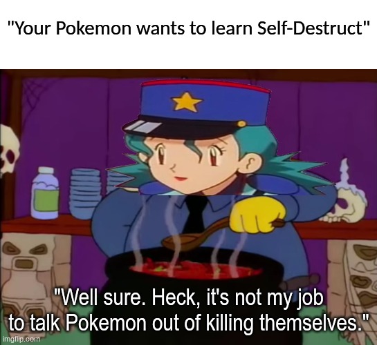 Pokemon moves | "Your Pokemon wants to learn Self-Destruct"; "Well sure. Heck, it's not my job to talk Pokemon out of killing themselves." | image tagged in pokemon,the simpsons,video games,memes,cartoon | made w/ Imgflip meme maker