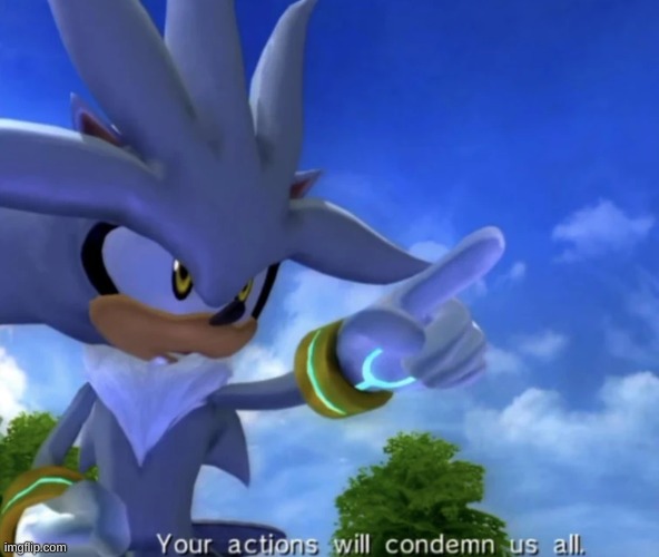 silver your actions will condemn us all | image tagged in silver your actions will condemn us all | made w/ Imgflip meme maker