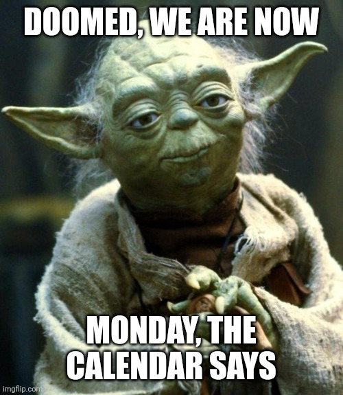 Star Wars Yoda Meme | DOOMED, WE ARE NOW; MONDAY, THE CALENDAR SAYS | image tagged in memes,star wars yoda | made w/ Imgflip meme maker