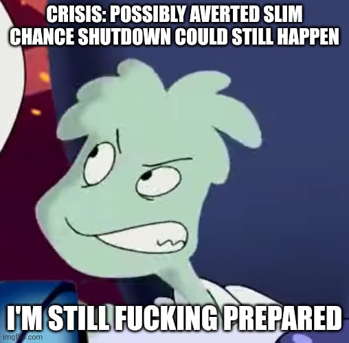 Can't stop me | CRISIS: POSSIBLY AVERTED SLIM CHANCE SHUTDOWN COULD STILL HAPPEN; I'M STILL FUCKING PREPARED | made w/ Imgflip meme maker