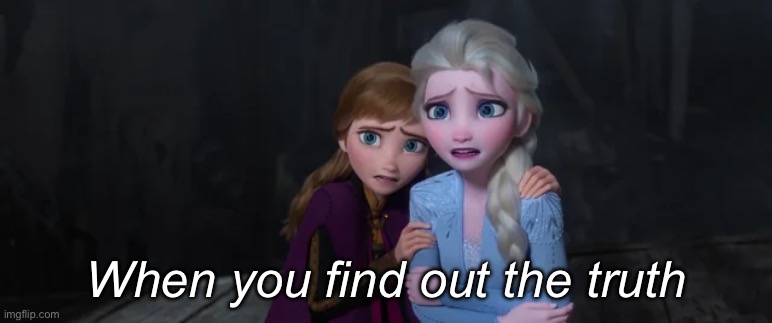 Elsa finds out the truth | When you find out the truth | image tagged in truth,elsa,frozen | made w/ Imgflip meme maker