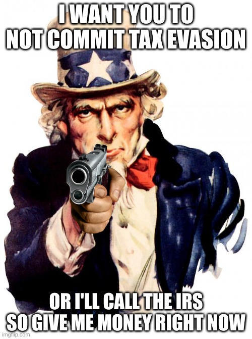 Uncle Sam | I WANT YOU TO NOT COMMIT TAX EVASION; OR I'LL CALL THE IRS SO GIVE ME MONEY RIGHT NOW | image tagged in memes,uncle sam | made w/ Imgflip meme maker