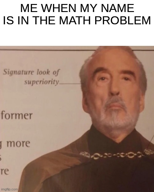 Signature Look of superiority | ME WHEN MY NAME IS IN THE MATH PROBLEM | image tagged in signature look of superiority | made w/ Imgflip meme maker